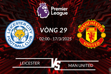 Nhận định Leicester vs Man United vòng 29 Ngoại Hạng Anh 02h00 ngày 17/03