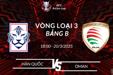 Nhận định Hàn Quốc vs Oman 18h00 ngày 20/3 Vòng loại World Cup châu Á